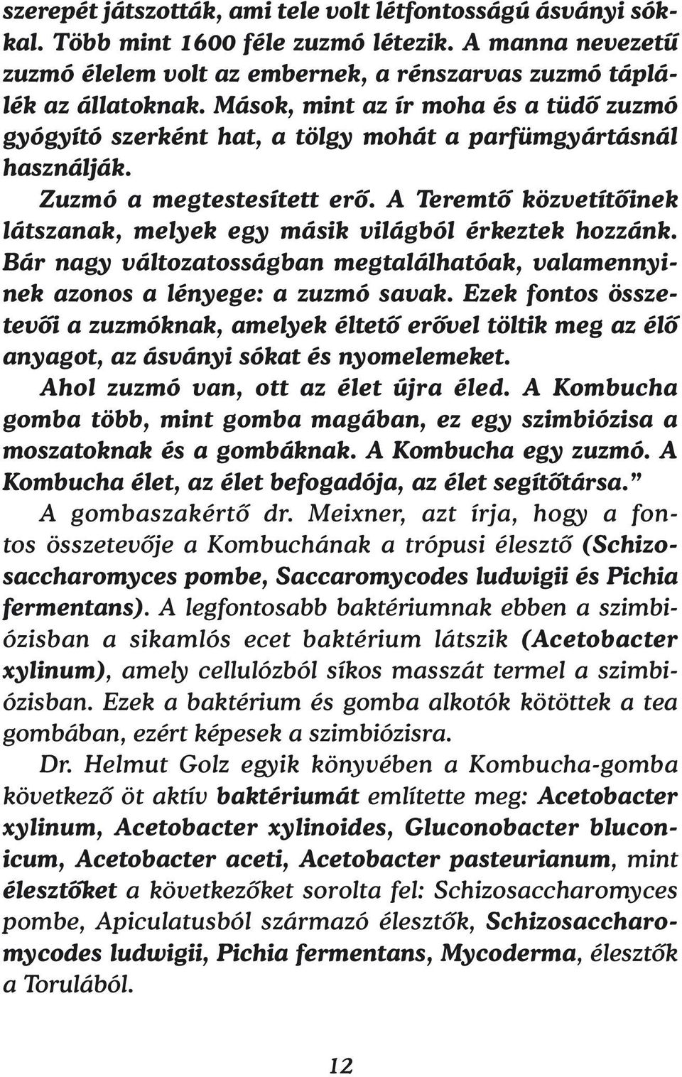 A Teremtő közvetítőinek látszanak, melyek egy másik világból érkeztek hozzánk. Bár nagy változatosságban megtalálhatóak, valamennyinek azonos a lényege: a zuzmó savak.