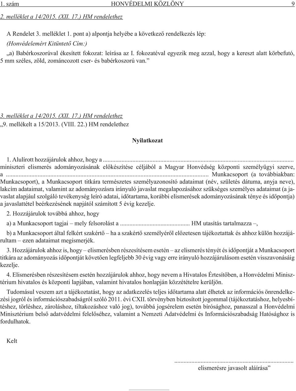 fokozatéval egyezik meg azzal, hogy a kereszt alatt körbefutó, 5 mm széles, zöld, zománcozott cser- és babérkoszorú van. 3. melléklet a 14/2015. (XII. 17.) HM rendelethez 9. mellékelt a 15/2013.