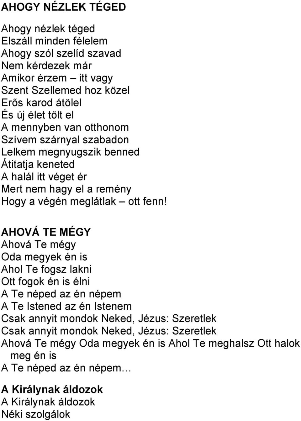 AHOVÁ TE MÉGY Ahová Te mégy Oda megyek én is Ahol Te fogsz lakni Ott fogok én is élni A Te néped az én népem A Te Istened az én Istenem Csak annyit mondok Neked, Jézus: Szeretlek