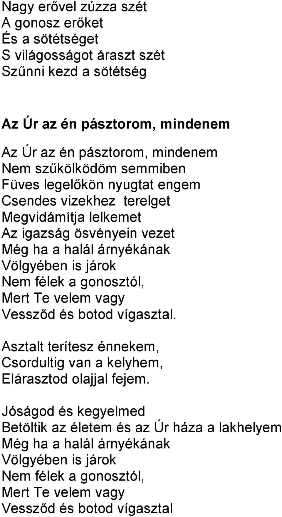 Völgyében is járok Nem félek a gonosztól, Mert Te velem vagy Vessződ és botod vígasztal. Asztalt terítesz énnekem, Csordultig van a kelyhem, Elárasztod olajjal fejem.