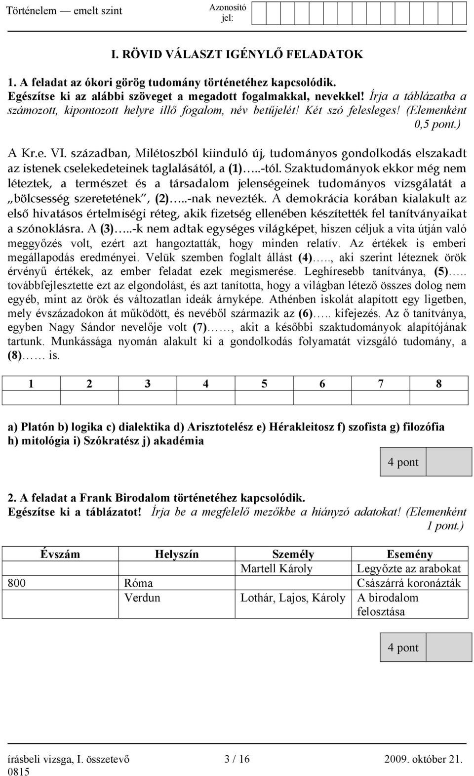 században, Milétoszból kiinduló új, tudományos gondolkodás elszakadt az istenek cselekedeteinek taglalásától, a (1)..-tól.