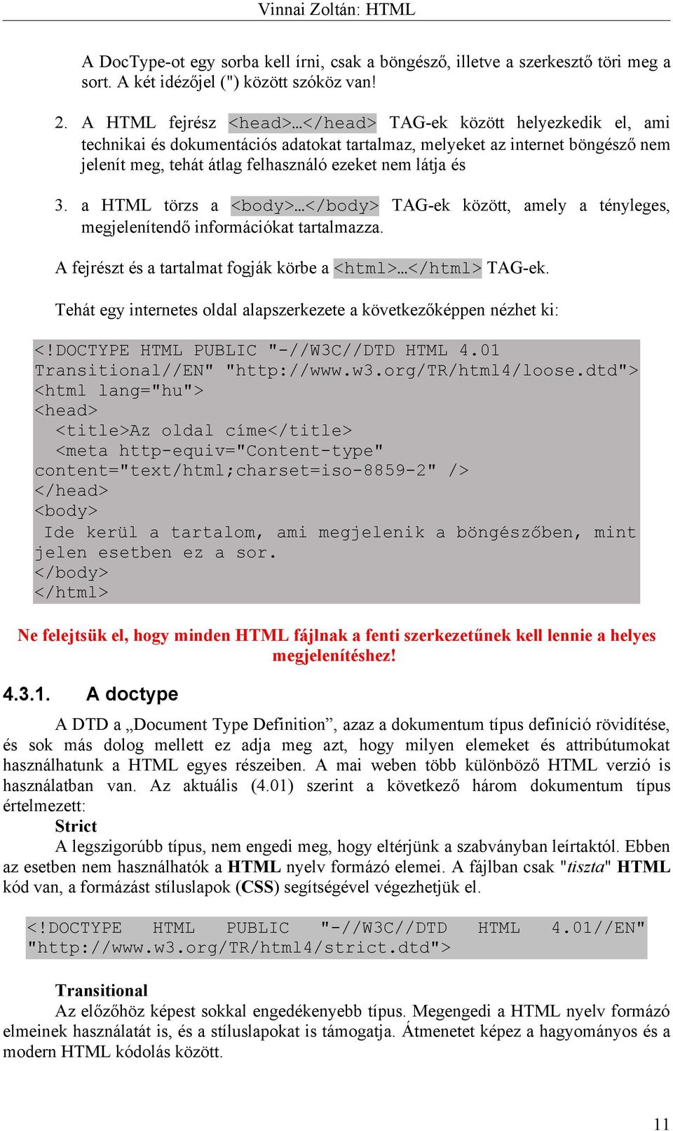 és 3. a HTML törzs a <body> </body> TAG-ek között, amely a tényleges, megjelenítendő információkat tartalmazza. A fejrészt és a tartalmat fogják körbe a <html> </html> TAG-ek.