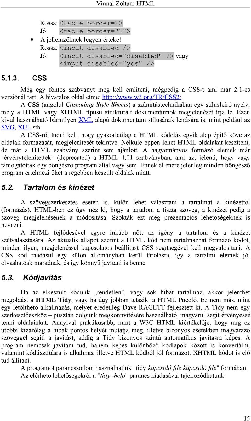 A CSS (angolul Cascading Style Sheets) a számítástechnikában egy stílusleíró nyelv, mely a HTML vagy XHTML típusú strukturált dokumentumok megjelenését írja le.