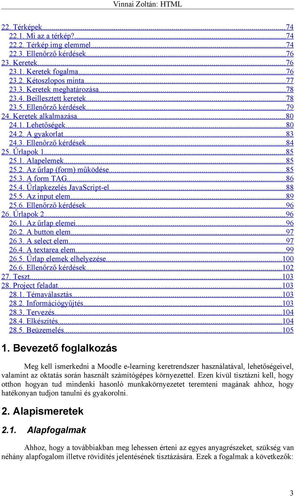 ..85 25.2. Az űrlap (form) működése...85 25.3. A form TAG...86 25.4. Űrlapkezelés JavaScript-el...88 25.5. Az input elem...89 25.6. Ellenőrző kérdések...96 26. Űrlapok 2...96 26.1. Az űrlap elemei.