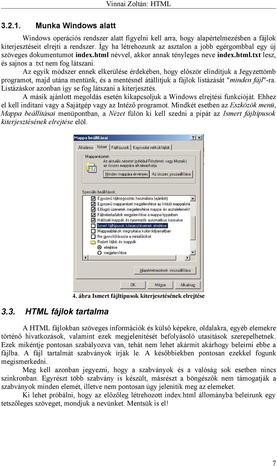 Az egyik módszer ennek elkerülése érdekében, hogy először elindítjuk a Jegyzettömb programot, majd utána mentünk, és a mentésnél átállítjuk a fájlok listázását "minden fájl"-ra.