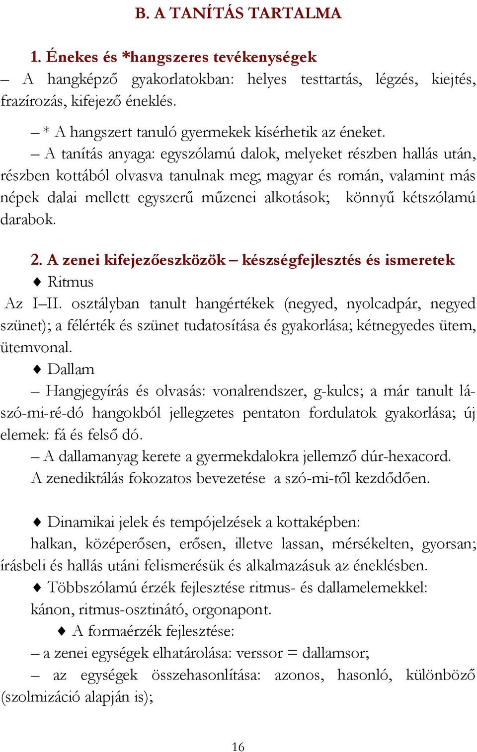 A tanítás anyaga: egyszólamú dalok, melyeket részben hallás után, részben kottából olvasva tanulnak meg; magyar és román, valamint más népek dalai mellett egyszerű műzenei alkotások; könnyű