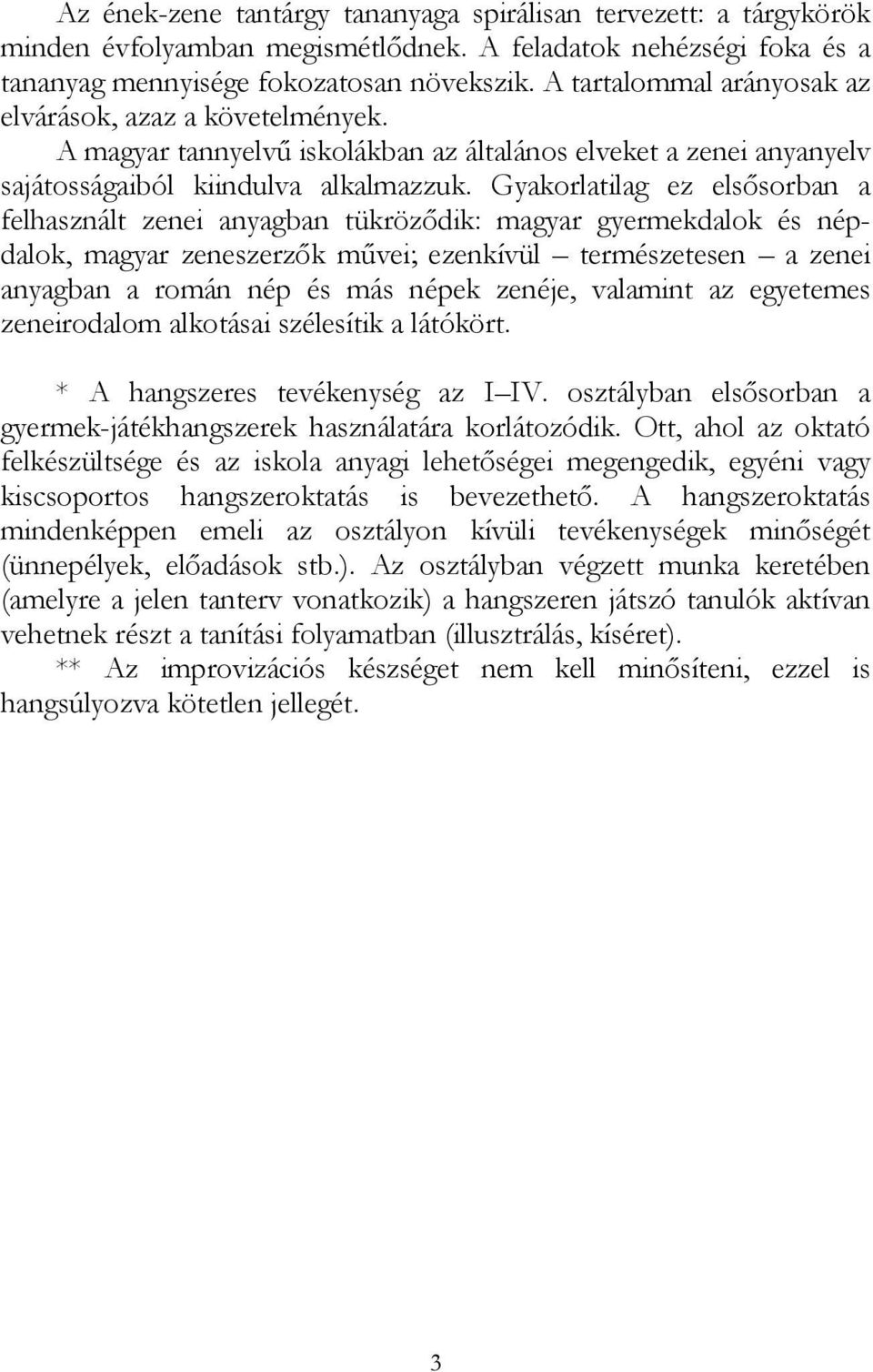 Gyakorlatilag ez elsősorban a felhasznált zenei anyagban tükröződik: magyar gyermekdalok és népdalok, magyar zeneszerzők művei; ezenkívül természetesen a zenei anyagban a román nép és más népek