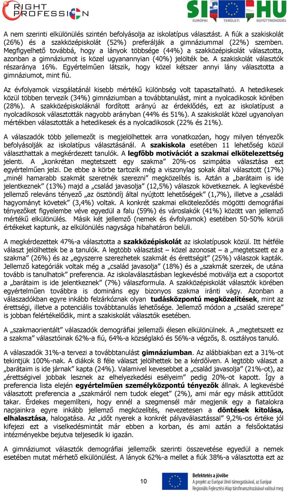 Egyértelműen látszik, hogy közel kétszer annyi lány választotta a gimnáziumot, mint fiú. Az évfolyamok vizsgálatánál kisebb mértékű különbség volt tapasztalható.