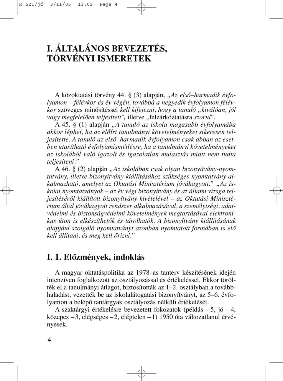 illetve felzárkóztatásra szorul. A 45. (1) alapján A tanuló az iskola magasabb évfolyamába akkor léphet, ha az elôírt tanulmányi követelményeket sikeresen teljesítette.