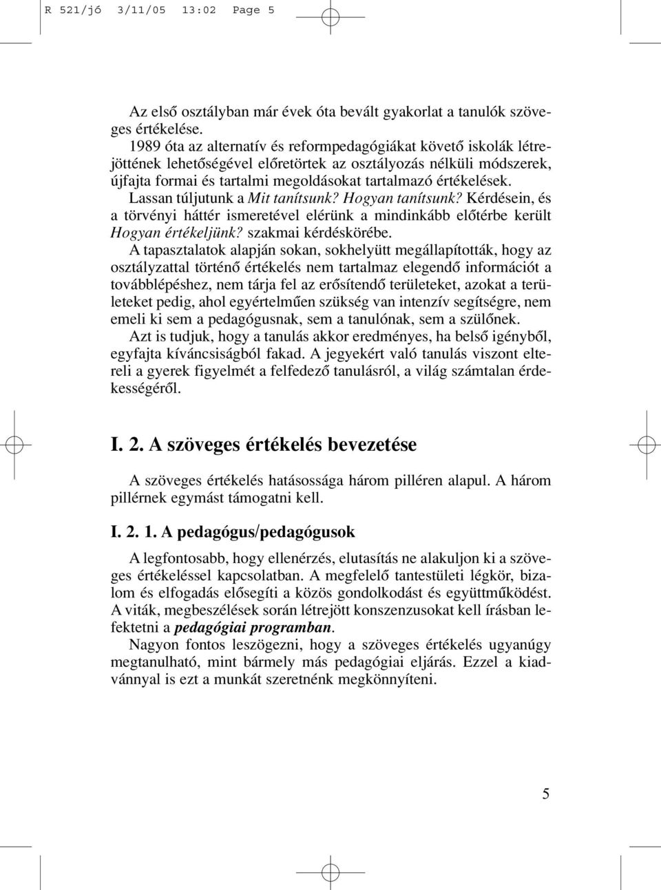 Lassan túljutunk a Mit tanítsunk? Hogyan tanítsunk? Kérdésein, és a törvényi háttér ismeretével elérünk a mindinkább elôtérbe került Hogyan értékeljünk? szakmai kérdéskörébe.