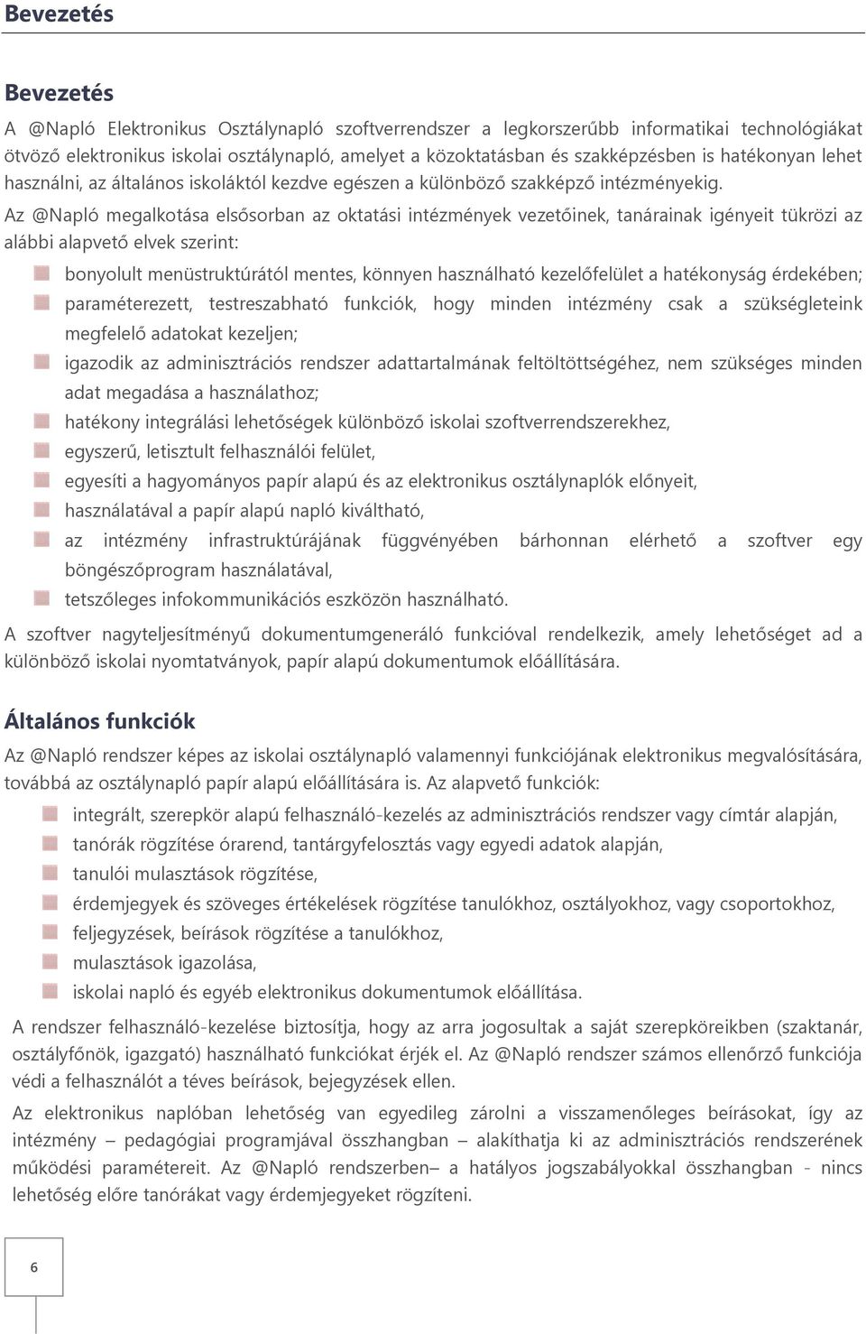 Az @Napló megalkotása elsősorban az oktatási intézmények vezetőinek, tanárainak igényeit tükrözi az alábbi alapvető elvek szerint: bonyolult menüstruktúrától mentes, könnyen használható kezelőfelület