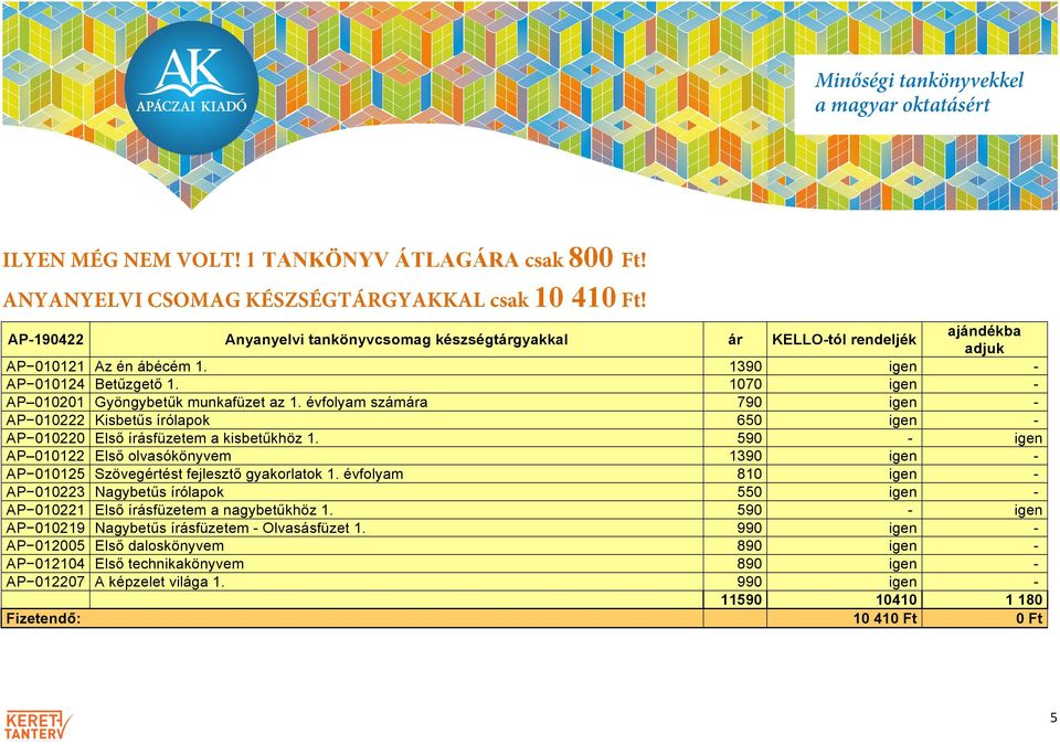 Anyanyelvi tankönyvcsomag készségtgyakkal Az én ábécém 1. Betűzgető 1. Gyöngybetűk munkafüzet az 1. évfolyam száma Kisbetűs írólapok Első írásfüzetem a kisbetűkhöz 1.