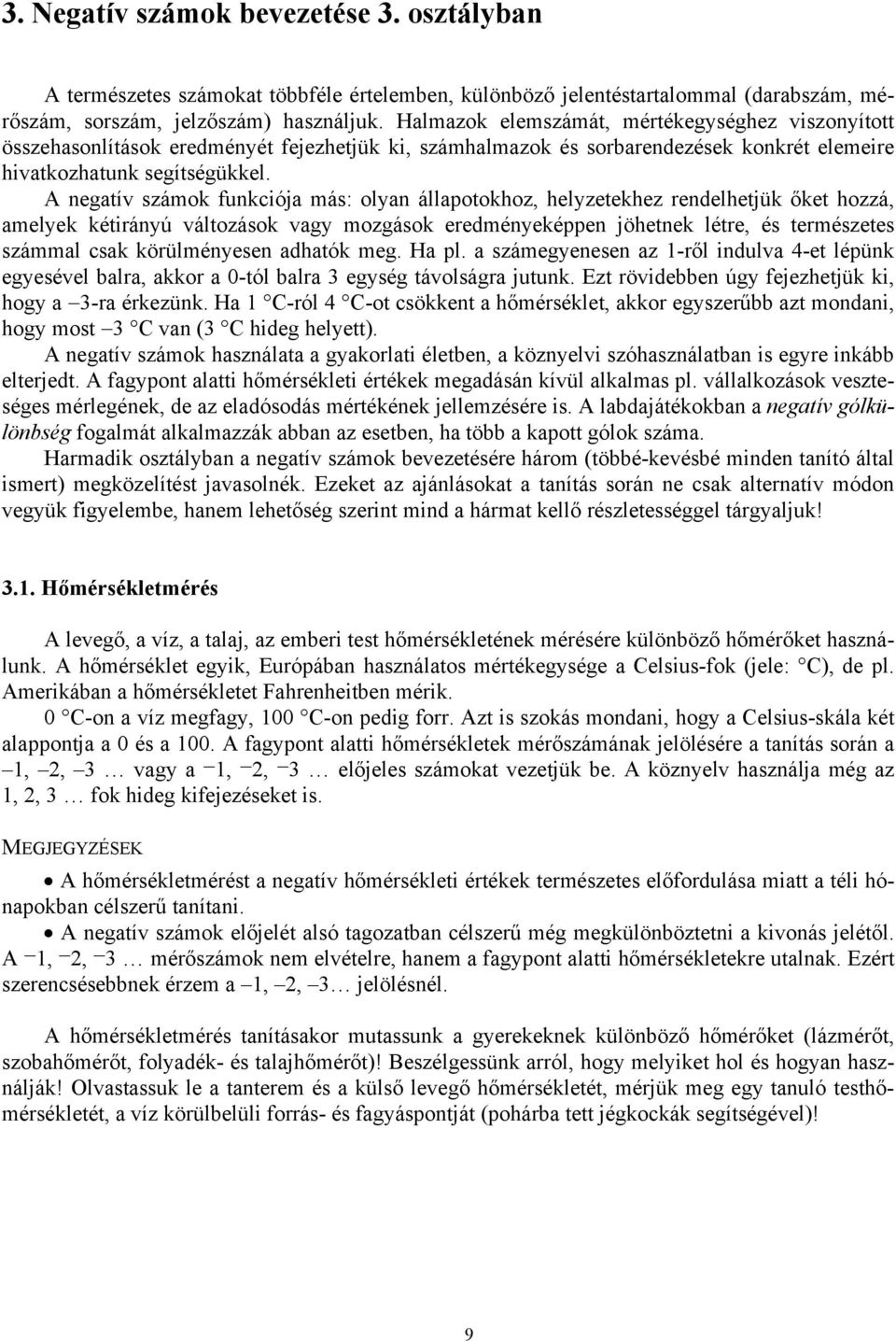 A negatív számok funkciója más: olyan állapotokhoz, helyzetekhez rendelhetjük őket hozzá, amelyek kétirányú változások vagy mozgások eredményeképpen jöhetnek létre, és természetes számmal csak