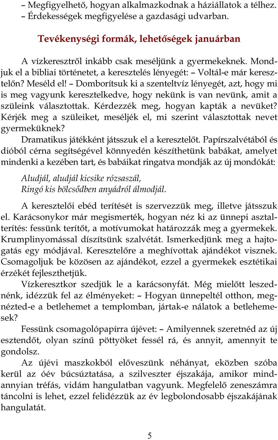 Domborítsuk ki a szenteltvíz lényegét, azt, hogy mi is meg vagyunk keresztelkedve, hogy nekünk is van nevünk, amit a szüleink választottak. Kérdezzék meg, hogyan kapták a nevüket?