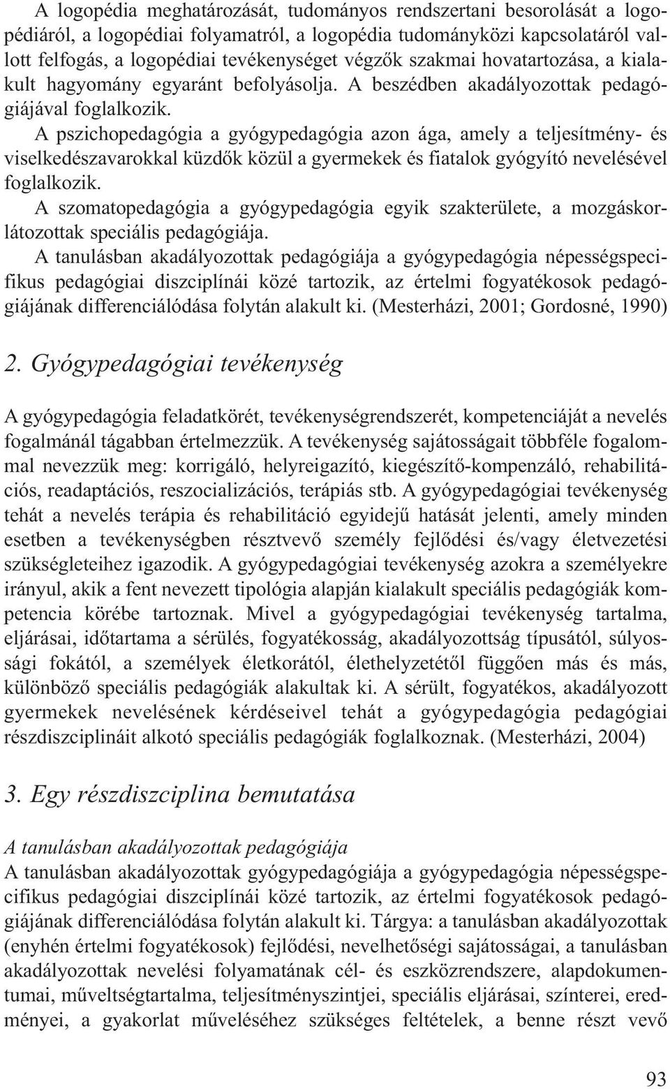 A pszichopedagógia a gyógypedagógia azon ága, amely a teljesítmény- és viselkedészavarokkal küzdők közül a gyermekek és fiatalok gyógyító nevelésével foglalkozik.