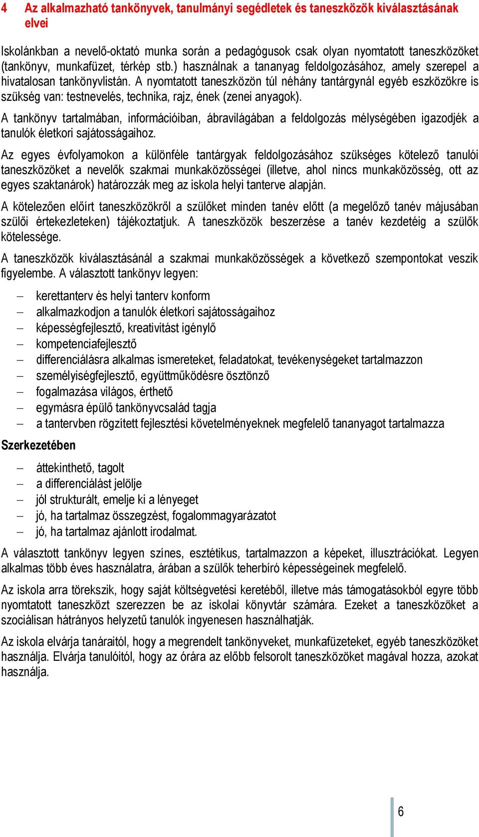 A nyomtatott taneszközön túl néhány tantárgynál egyéb eszközökre is szükség van: testnevelés, technika, rajz, ének (zenei anyagok).