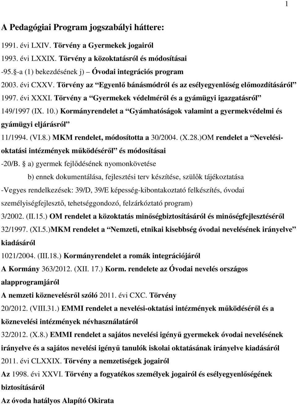 Törvény a Gyermekek védelméről és a gyámügyi igazgatásról 149/1997 (IX. 10.) Kormányrendelet a Gyámhatóságok valamint a gyermekvédelmi és gyámügyi eljárásról 11/1994. (VI.8.