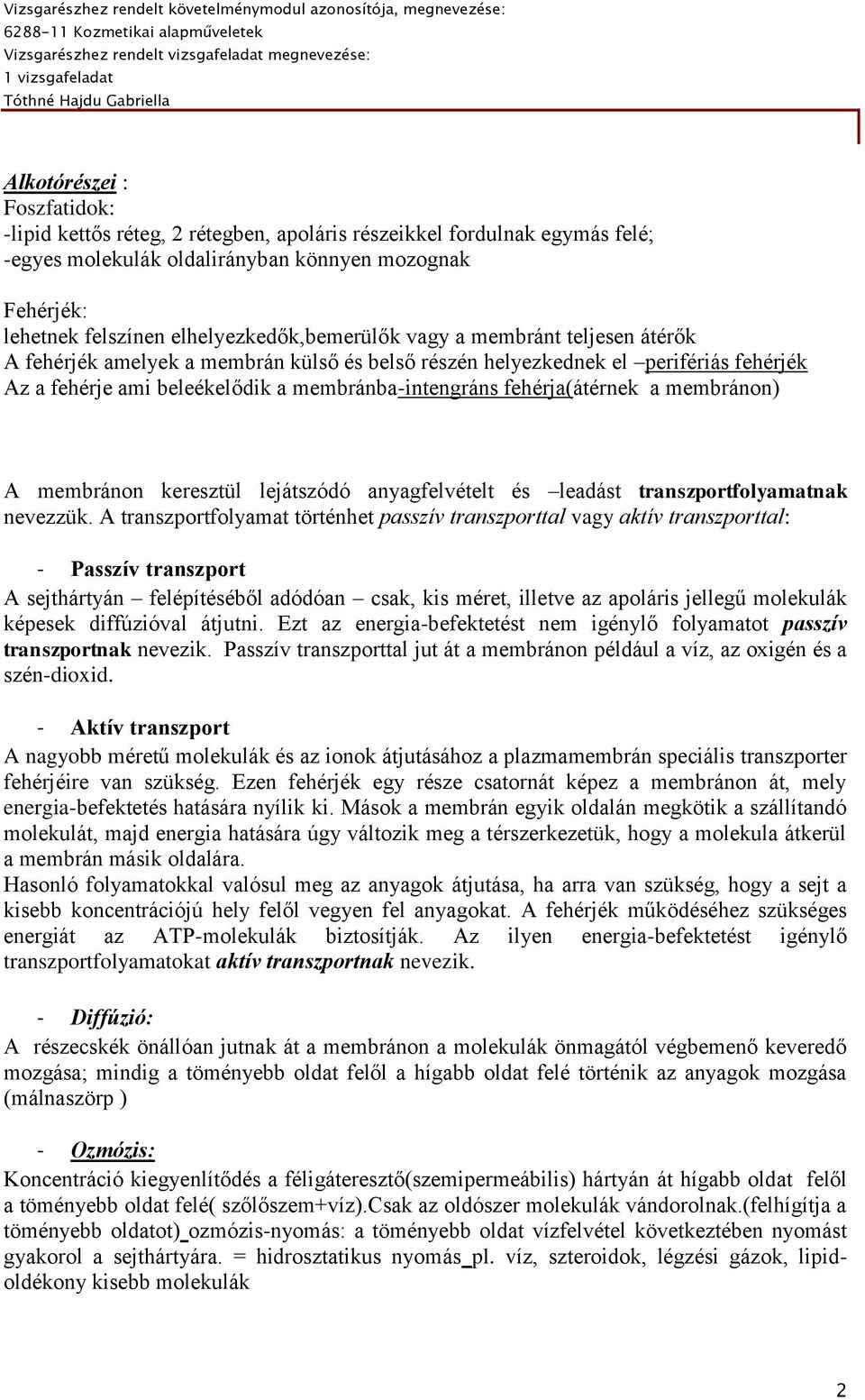 fehérja(átérnek a membránon) A membránon keresztül lejátszódó anyagfelvételt és leadást transzportfolyamatnak nevezzük.