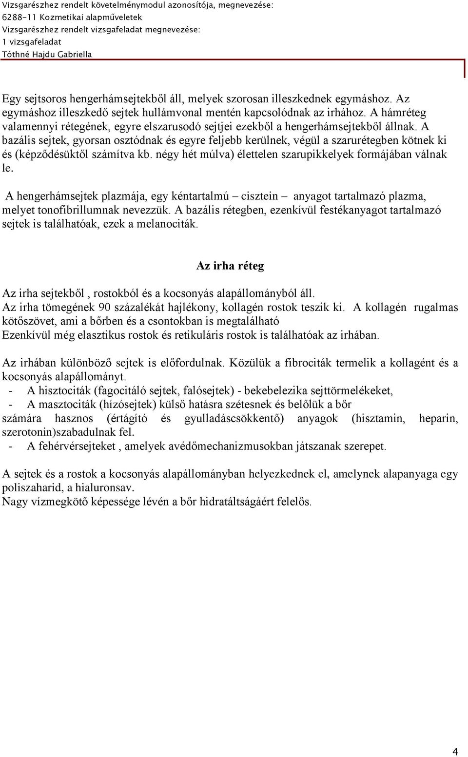 A bazális sejtek, gyorsan osztódnak és egyre feljebb kerülnek, végül a szarurétegben kötnek ki és (képződésüktől számítva kb. négy hét múlva) élettelen szarupikkelyek formájában válnak le.