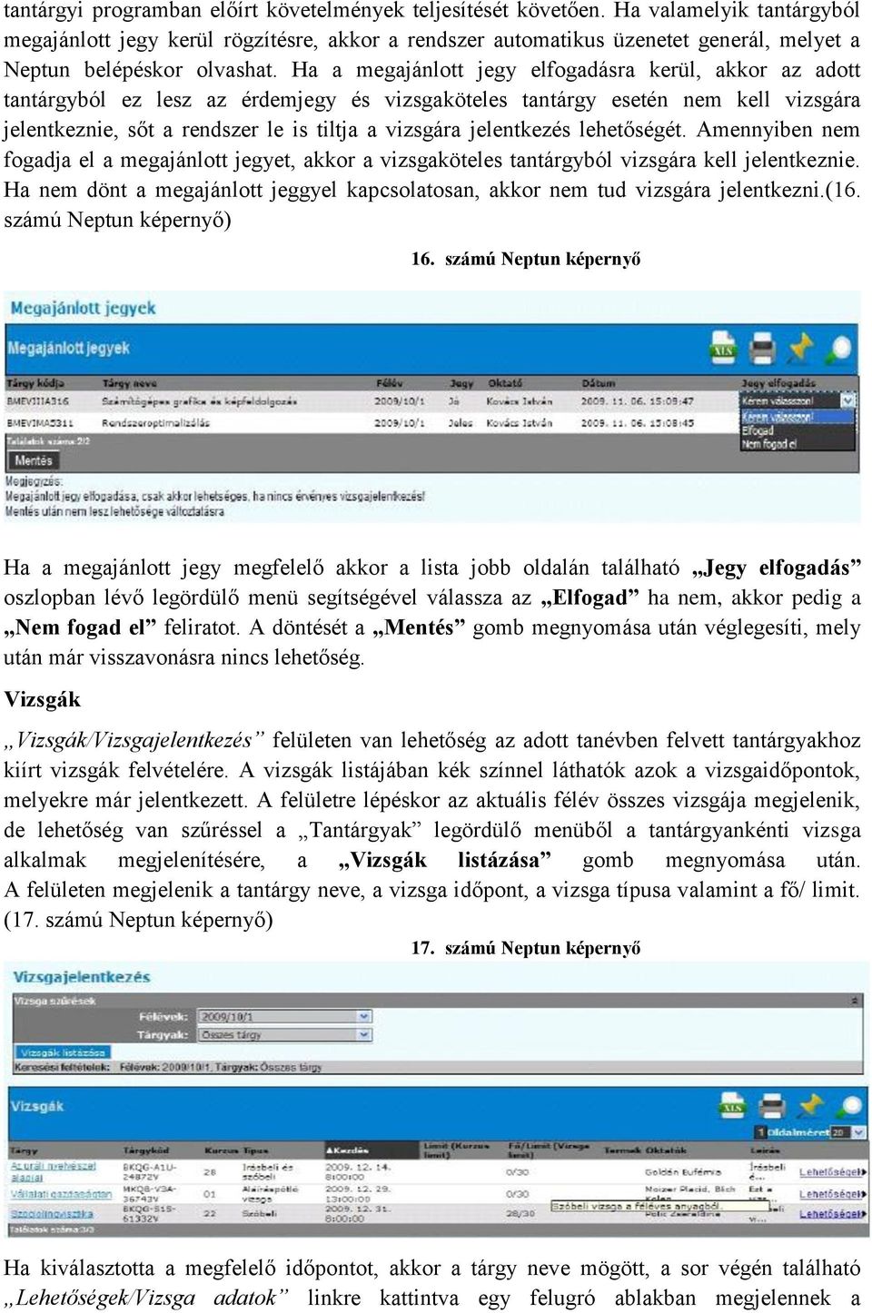 Ha a megajánlott jegy elfogadásra kerül, akkor az adott tantárgyból ez lesz az érdemjegy és vizsgaköteles tantárgy esetén nem kell vizsgára jelentkeznie, sőt a rendszer le is tiltja a vizsgára