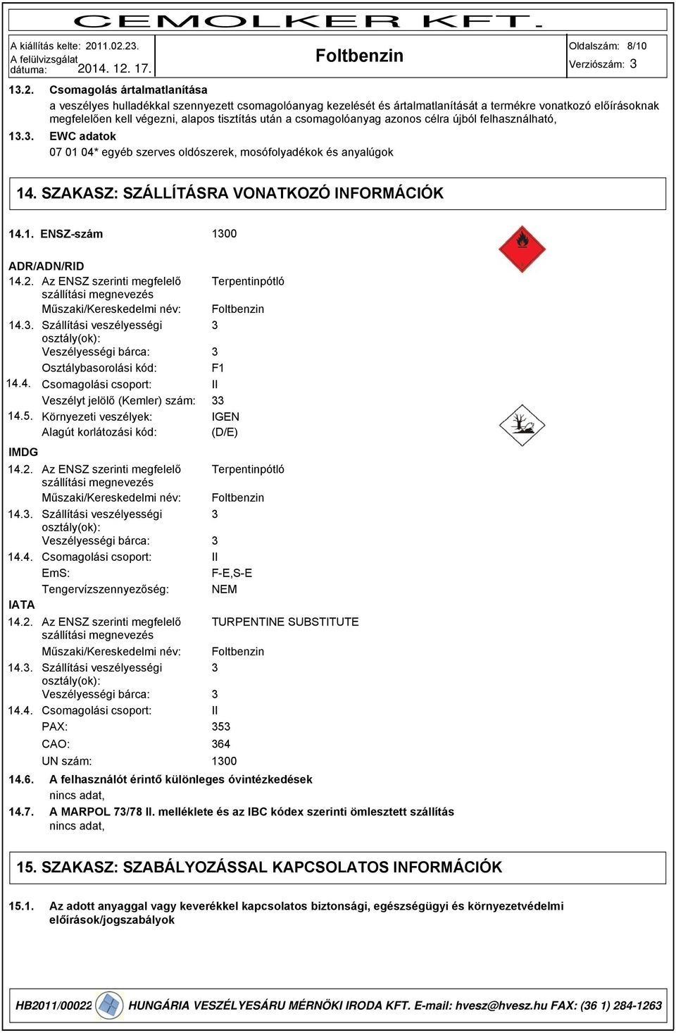 tisztítás után a csomagolóanyag azonos célra újból felhasználható, EWC adatok 07 01 04* egyéb szerves oldószerek, mosófolyadékok és anyalúgok 14. SZAKASZ: SZÁLLÍTÁSRA VONATKOZÓ INFORMÁCIÓK 14.1. ENSZ-szám 100 ADR/ADN/RID 14.