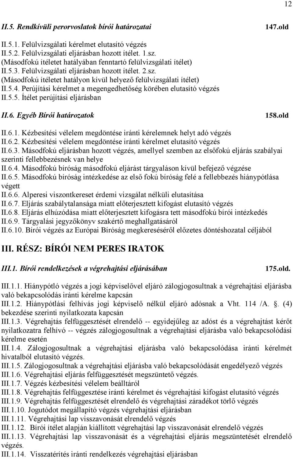 Perújítási kérelmet a megengedhetőség körében elutasító végzés II.5.5. Ítélet perújítási eljárásban II.6. Egyéb Bírói határozatok 15