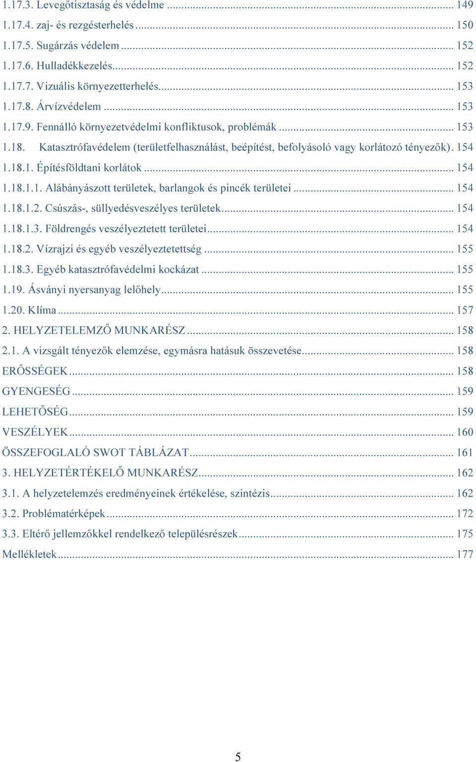 .. 154 1.18.1.1. Alábányászott területek, barlangok és pincék területei... 154 1.18.1.2. Csúszás-, süllyedésveszélyes területek... 154 1.18.1.3. Földrengés veszélyeztetett területei... 154 1.18.2. Vízrajzi és egyéb veszélyeztetettség.