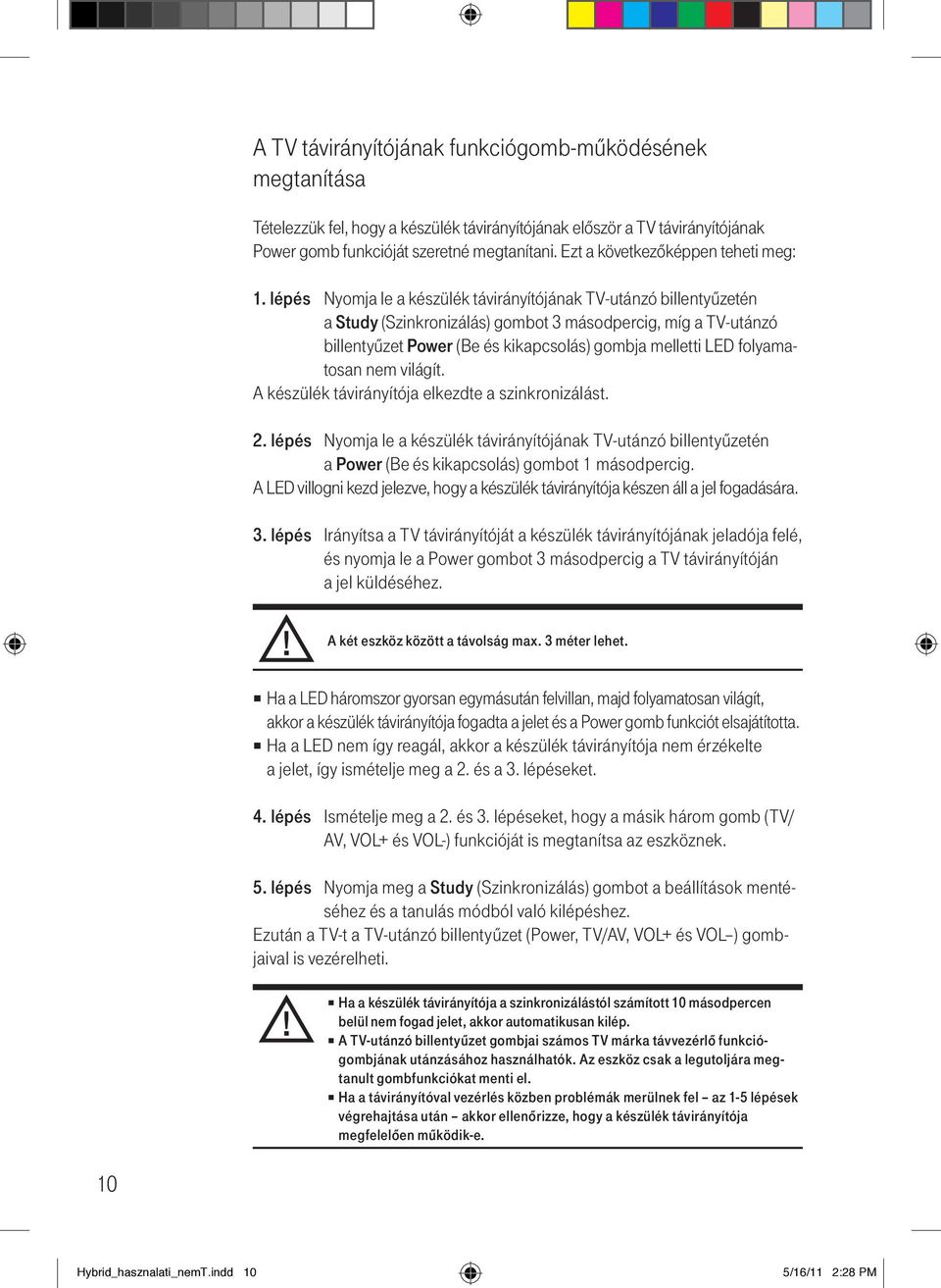 lépés Nyomja le a készülék távirányítójának TV-utánzó billentyűzetén a Study (Szinkronizálás) gombot 3 másodpercig, míg a TV-utánzó billentyűzet Power (Be és kikapcsolás) gombja melletti LED