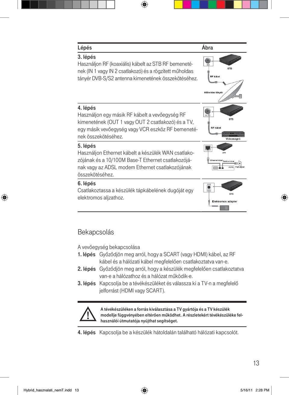 lépés Használjon Ethernet kábelt a készülék WAN csatlakozójának és a 10/100M Base-T Ethernet csatlakozójának vagy az ADSL modem Ethernet csatlakozójának összekötéséhez. 6.