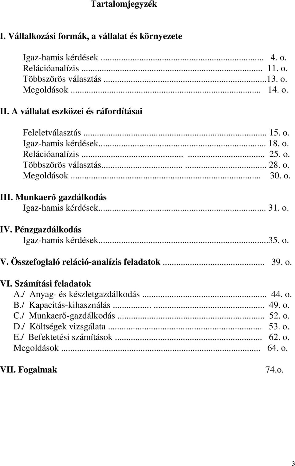 Munkaerı gazdálkodás Igaz-hamis kérdések... 31. o. IV. Pénzgazdálkodás Igaz-hamis kérdések...35. o. V. Összefoglaló reláció-analízis feladatok... 39. o. VI. Számítási feladatok A.