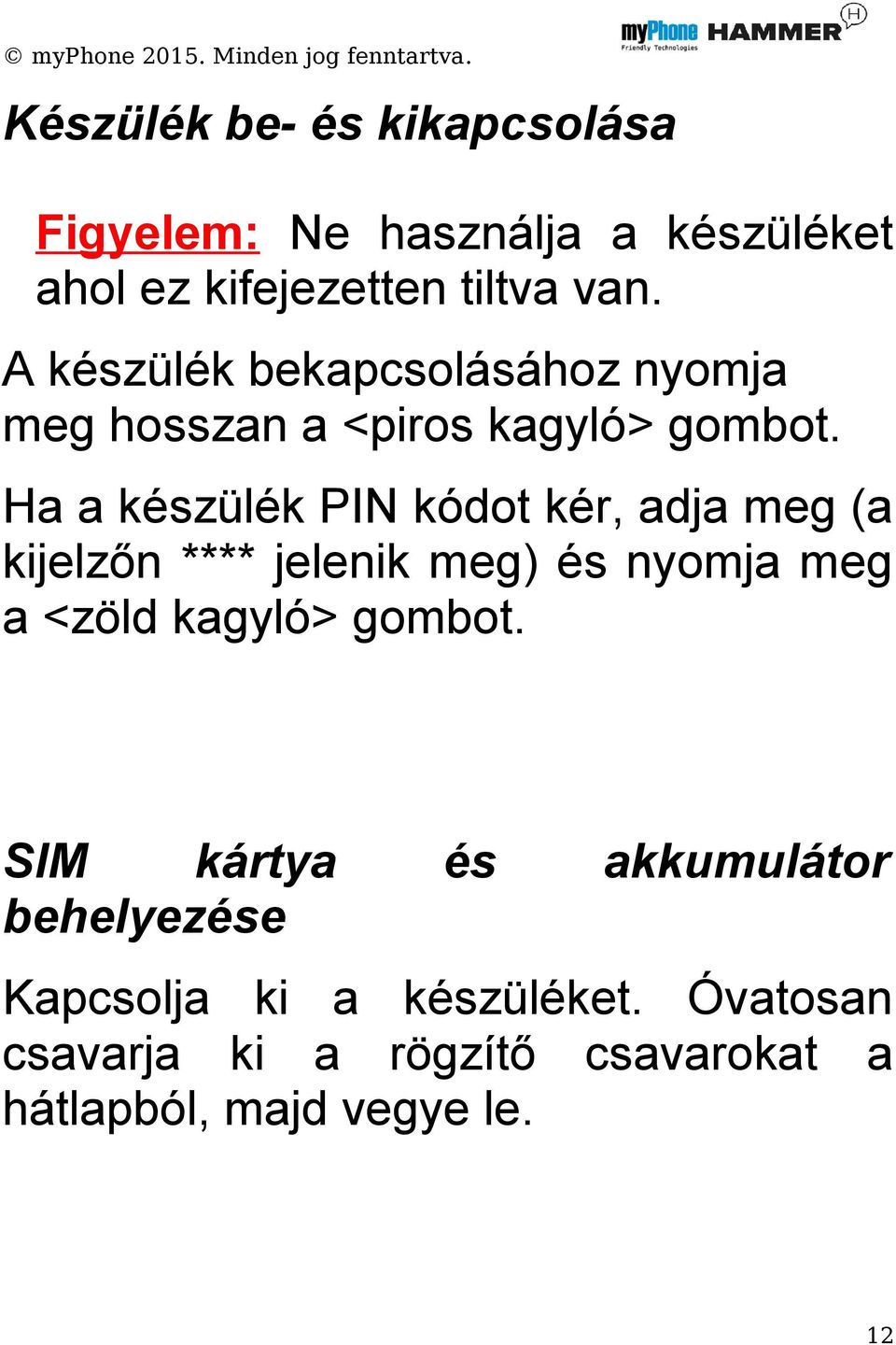 Ha a készülék PIN kódot kér, adja meg (a kijelzőn **** jelenik meg) és nyomja meg a <zöld kagyló>