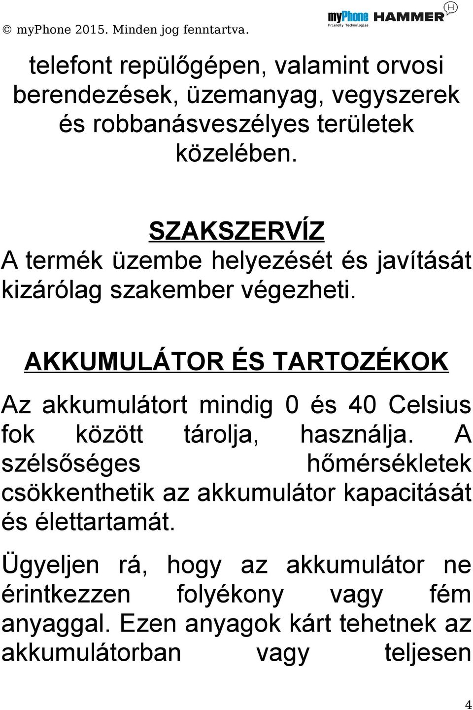 AKKUMULÁTOR ÉS TARTOZÉKOK Az akkumulátort mindig 0 és 40 Celsius fok között tárolja, használja.