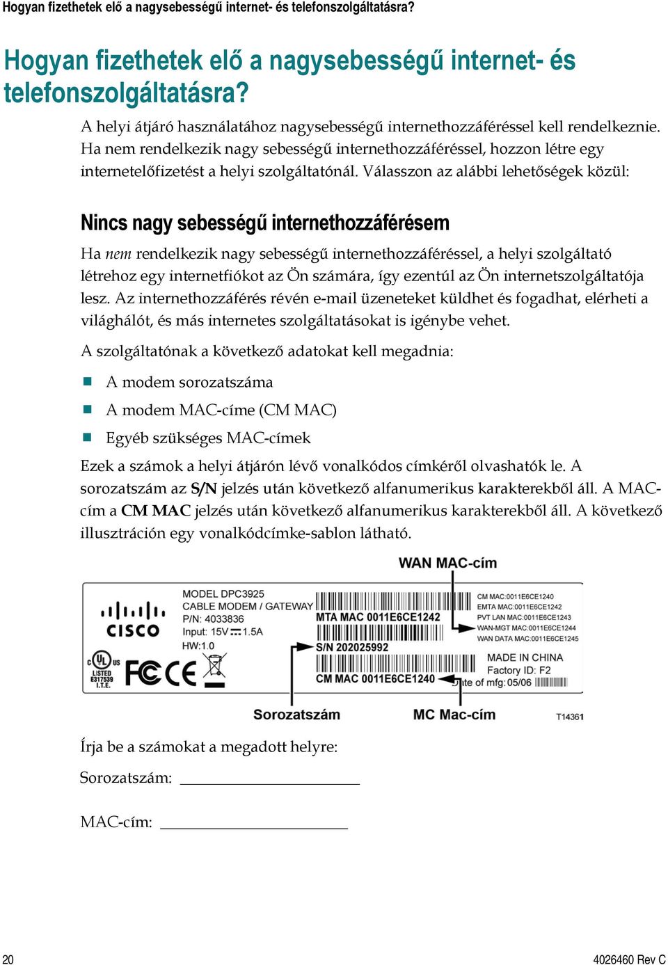 Ha nem rendelkezik nagy sebességű internethozzáféréssel, hozzon létre egy internetelőfizetést a helyi szolgáltatónál.