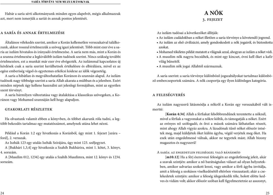 Több mint ezer éve a saría az iszlám hivatalos és irányadó értelmezése. A saría nem más, mint a Korán és a szunna értelmezése a legkiválóbb iszlám tudósok szerint.