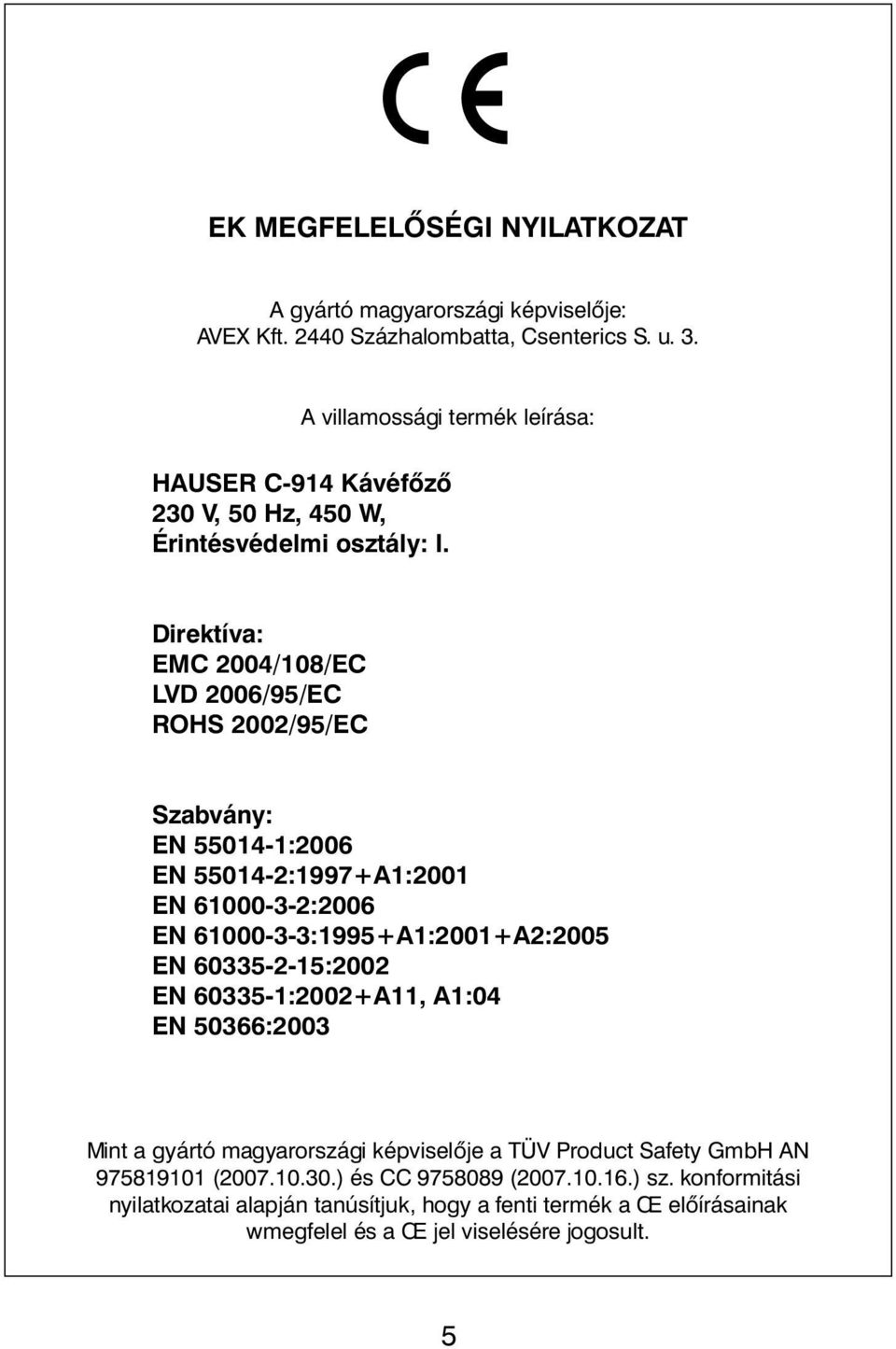 Direktíva: EMC 2004/108/EC LVD 2006/95/EC ROHS 2002/95/EC Szabvány: EN 55014-1:2006 EN 55014-2:1997+A1:2001 EN 61000-3-2:2006 EN 61000-3-3:1995+A1:2001+A2:2005 EN