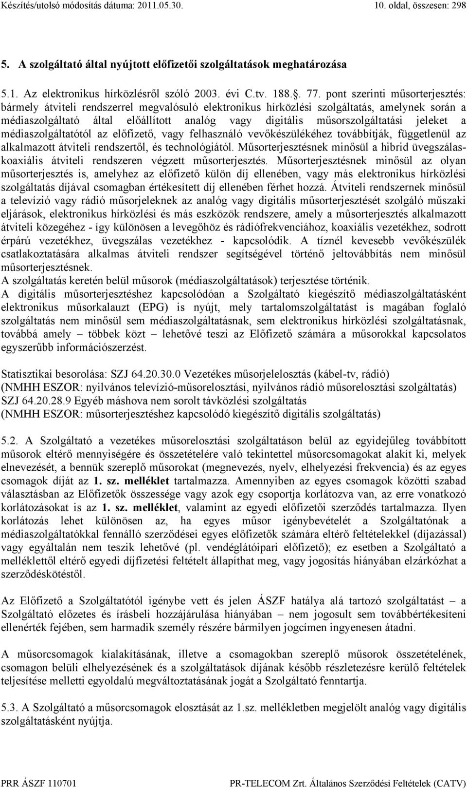 műsorszolgáltatási jeleket a médiaszolgáltatótól az előfizető, vagy felhasználó vevőkészülékéhez továbbítják, függetlenül az alkalmazott átviteli rendszertől, és technológiától.