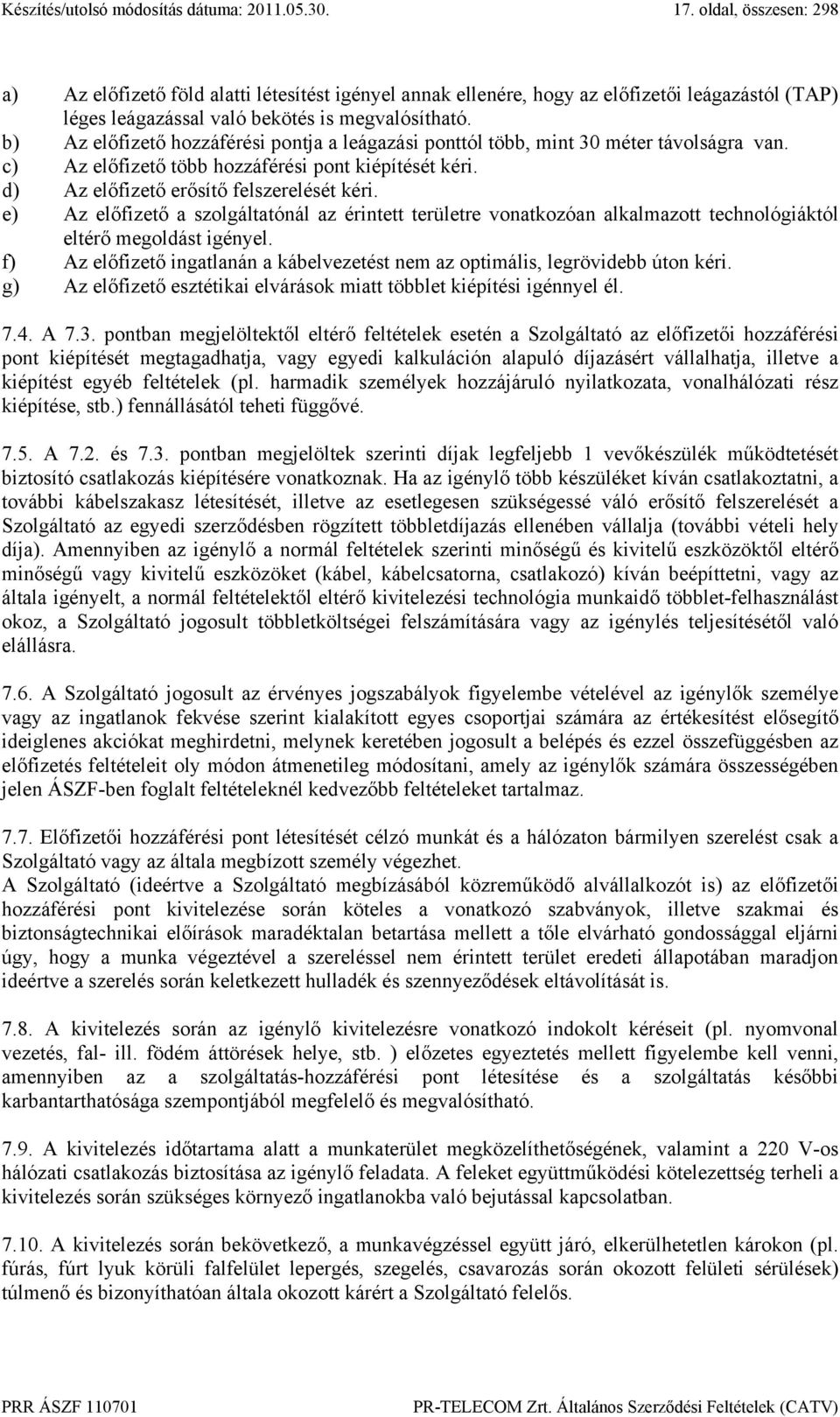 e) Az előfizető a szolgáltatónál az érintett területre vonatkozóan alkalmazott technológiáktól eltérő megoldást igényel.