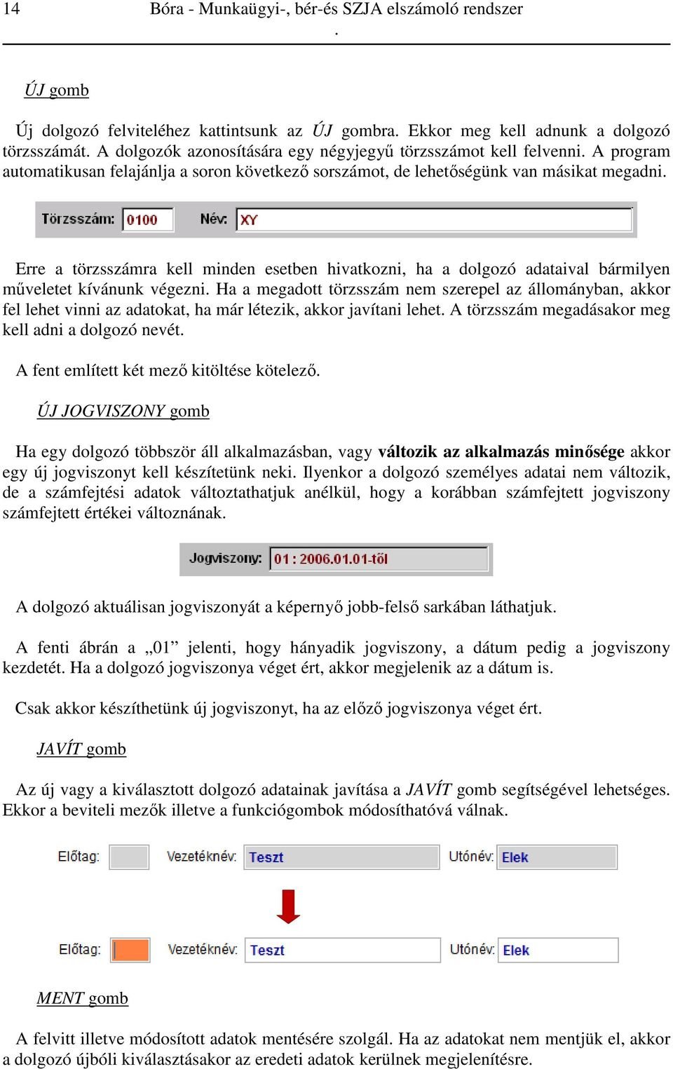 bármilyen műveletet kívánunk végezni Ha a megadott törzsszám nem szerepel az állományban, akkor fel lehet vinni az adatokat, ha már létezik, akkor javítani lehet A törzsszám megadásakor meg kell adni