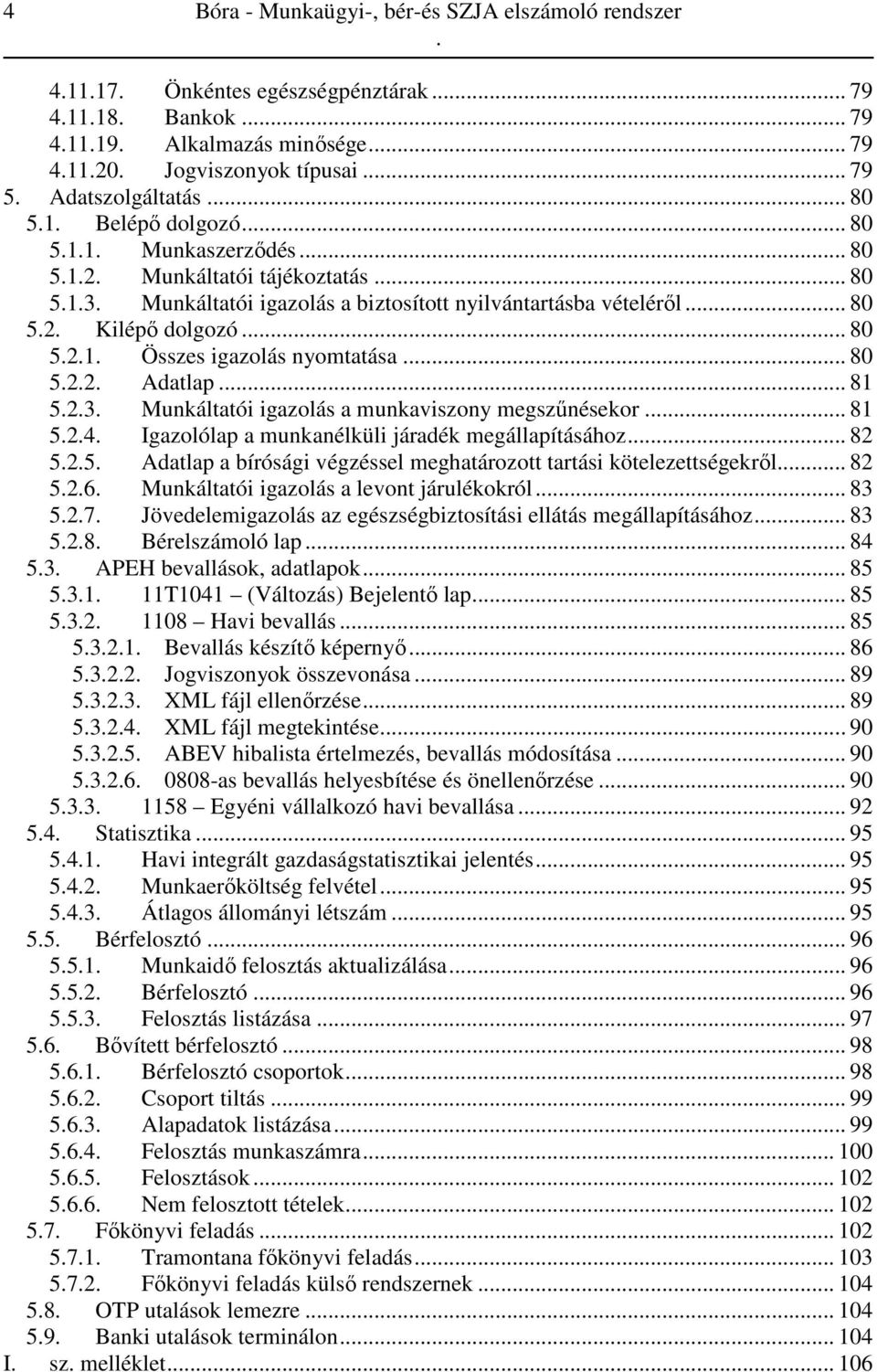 81 523 Munkáltatói igazolás a munkaviszony megszűnésekor 81 524 Igazolólap a munkanélküli járadék megállapításához 82 525 Adatlap a bírósági végzéssel meghatározott tartási kötelezettségekről 82 526