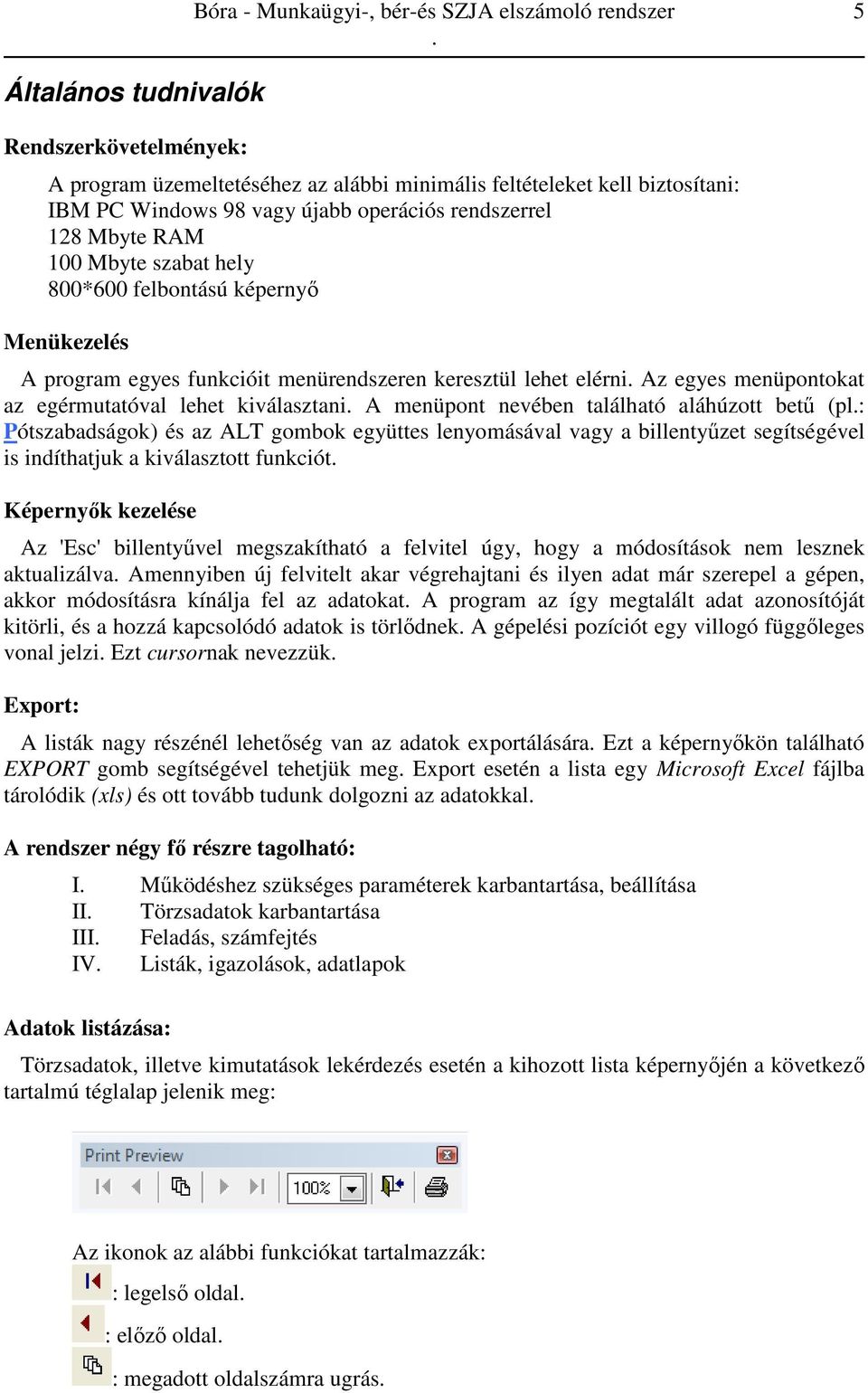 egérmutatóval lehet kiválasztani A menüpont nevében található aláhúzott betű (pl: Pótszabadságok) és az ALT gombok együttes lenyomásával vagy a billentyűzet segítségével is indíthatjuk a kiválasztott