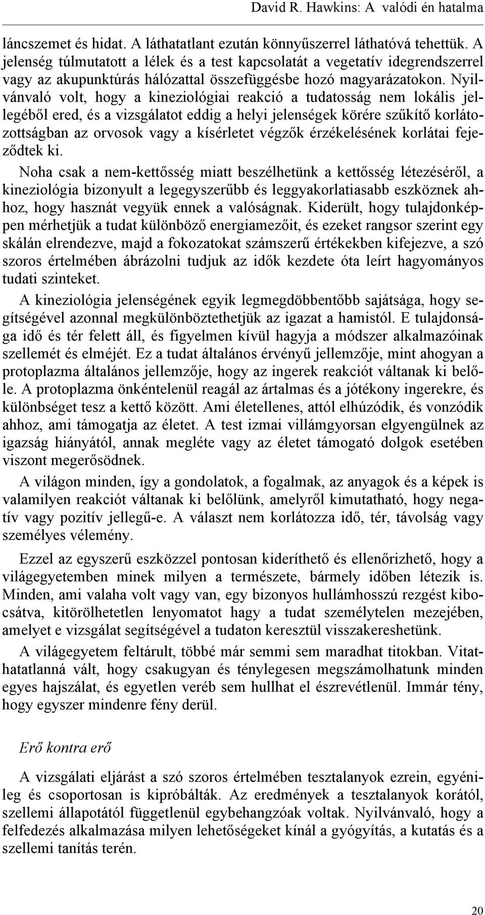 Nyilvánvaló volt, hogy a kineziológiai reakció a tudatosság nem lokális jellegéből ered, és a vizsgálatot eddig a helyi jelenségek körére szűkítő korlátozottságban az orvosok vagy a kísérletet végzők