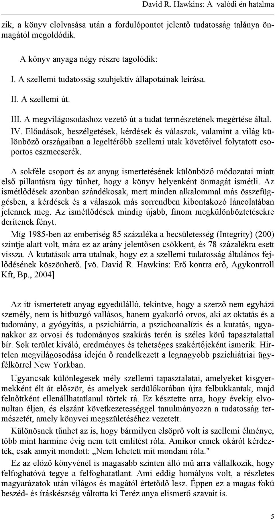 Előadások, beszélgetések, kérdések és válaszok, valamint a világ különböző országaiban a legeltérőbb szellemi utak követőivel folytatott csoportos eszmecserék.