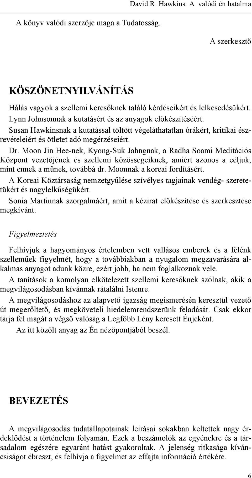 Moon Jin Hee-nek, Kyong-Suk Jahngnak, a Radha Soami Meditációs Központ vezetőjének és szellemi közösségeiknek, amiért azonos a céljuk, mint ennek a műnek, továbbá dr. Moonnak a koreai fordításért.