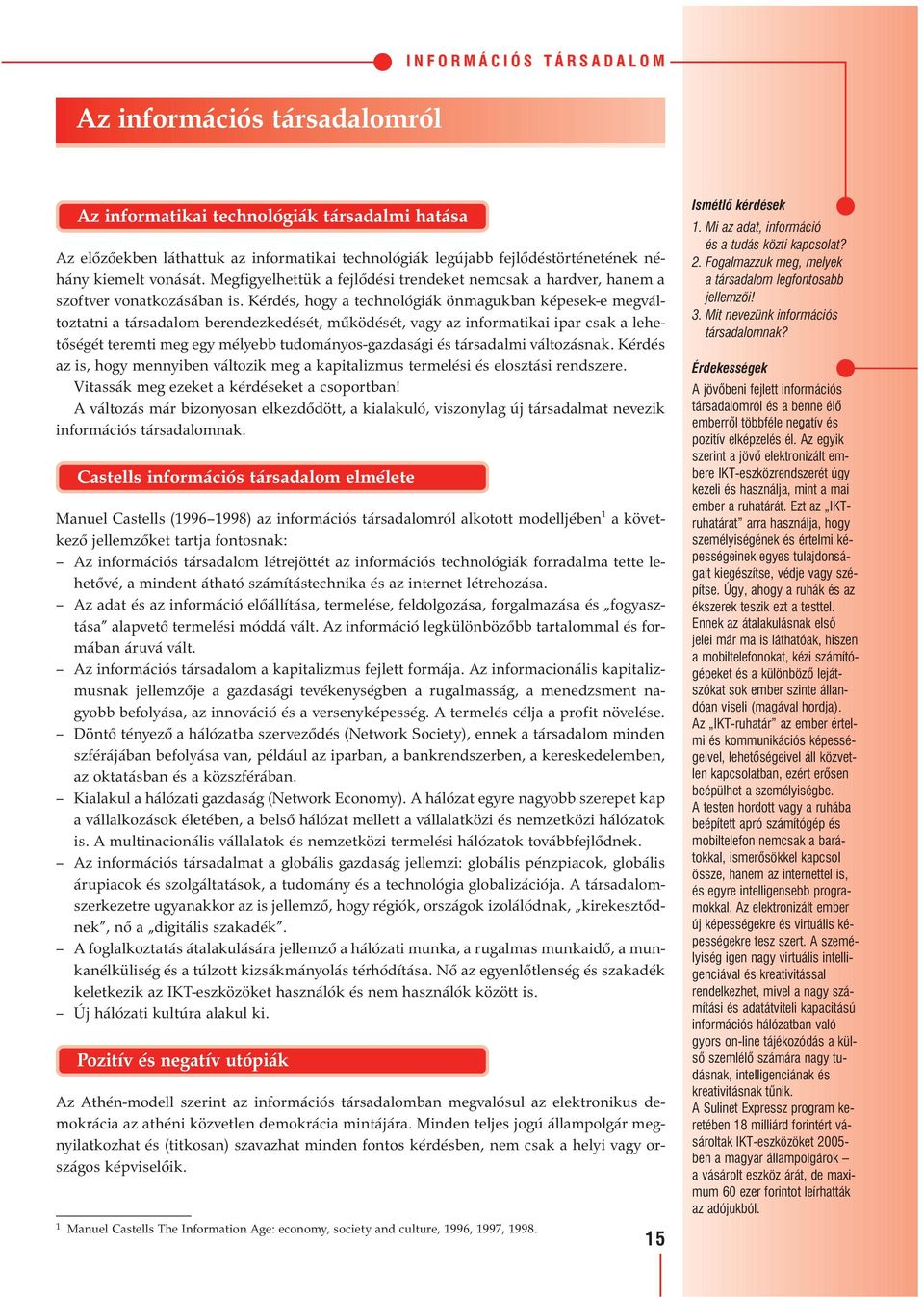 Kérdés, hogy a technológiák önmagukban képesek-e megváltoztatni a társadalom berendezkedését, működését, vagy az informatikai ipar csak a lehetőségét teremti meg egy mélyebb tudományos-gazdasági és