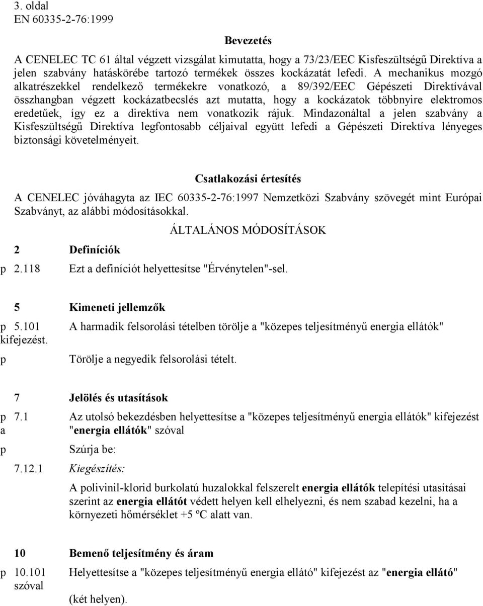 A mechanikus mozgó alkatrészekkel rendelkező termékekre vonatkozó, a 89/392/EEC Gépészeti Direktívával összhangban végzett kockázatbecslés azt mutatta, hogy a kockázatok többnyire elektromos