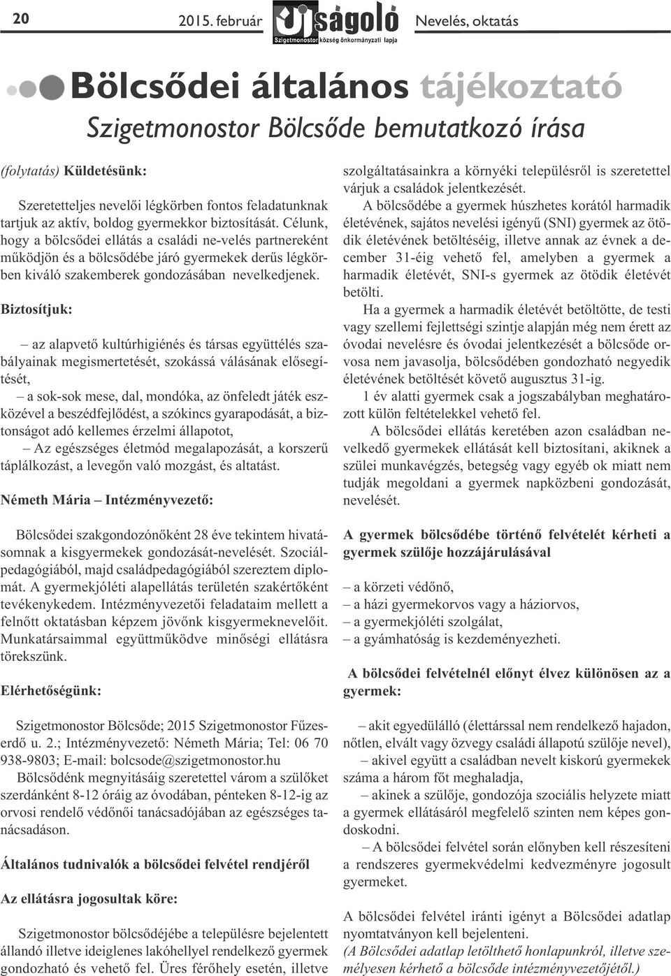 boldog gyermekkor biztosítását. Célunk, hogy a bölcsődei ellátás a családi ne-velés partnereként működjön és a bölcsődébe járó gyermekek derűs légkörben kiváló szakemberek gondozásában nevelkedjenek.