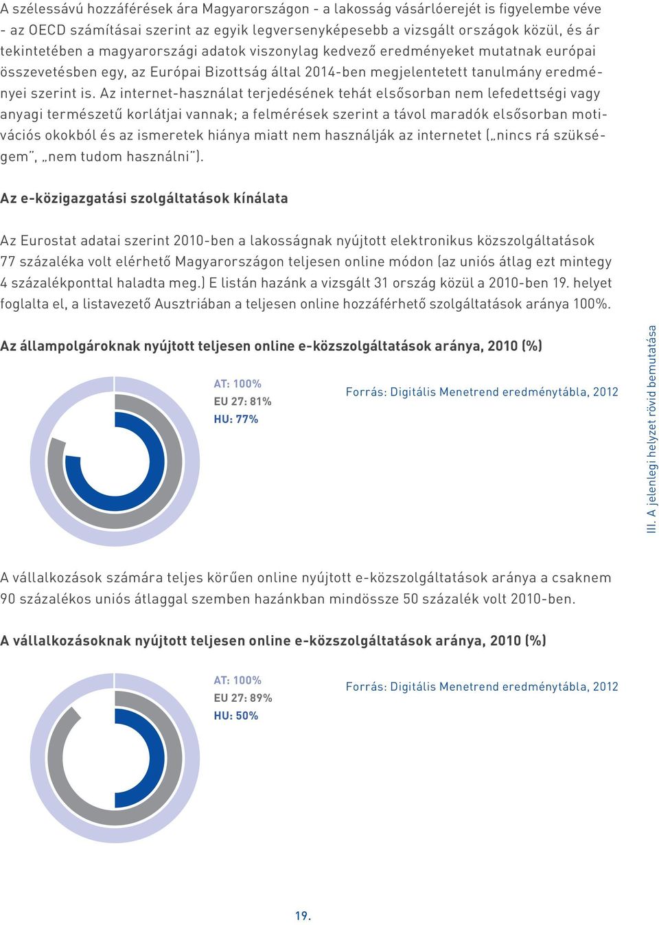 Az internet-használat terjedésének tehát elsősorban nem lefedettségi vagy anyagi természetű korlátjai vannak; a felmérések szerint a távol maradók elsősorban motivációs okokból és az ismeretek hiánya