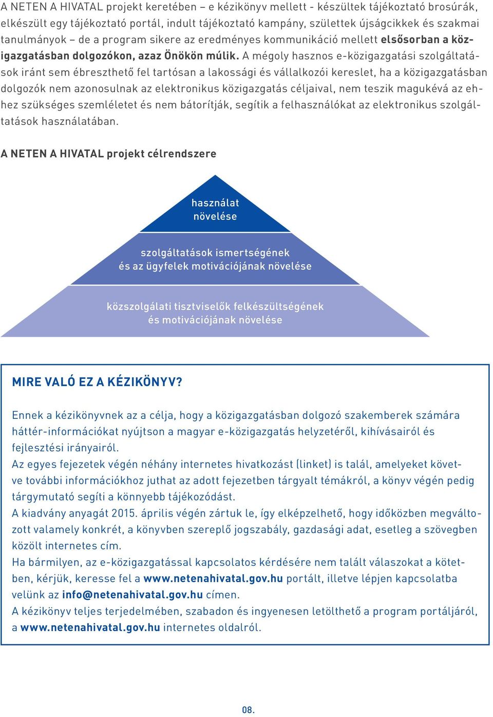 A mégoly hasznos e-közigazgatási szolgáltatások iránt sem ébreszthető fel tartósan a lakossági és vállalkozói kereslet, ha a közigazgatásban dolgozók nem azonosulnak az elektronikus közigazgatás