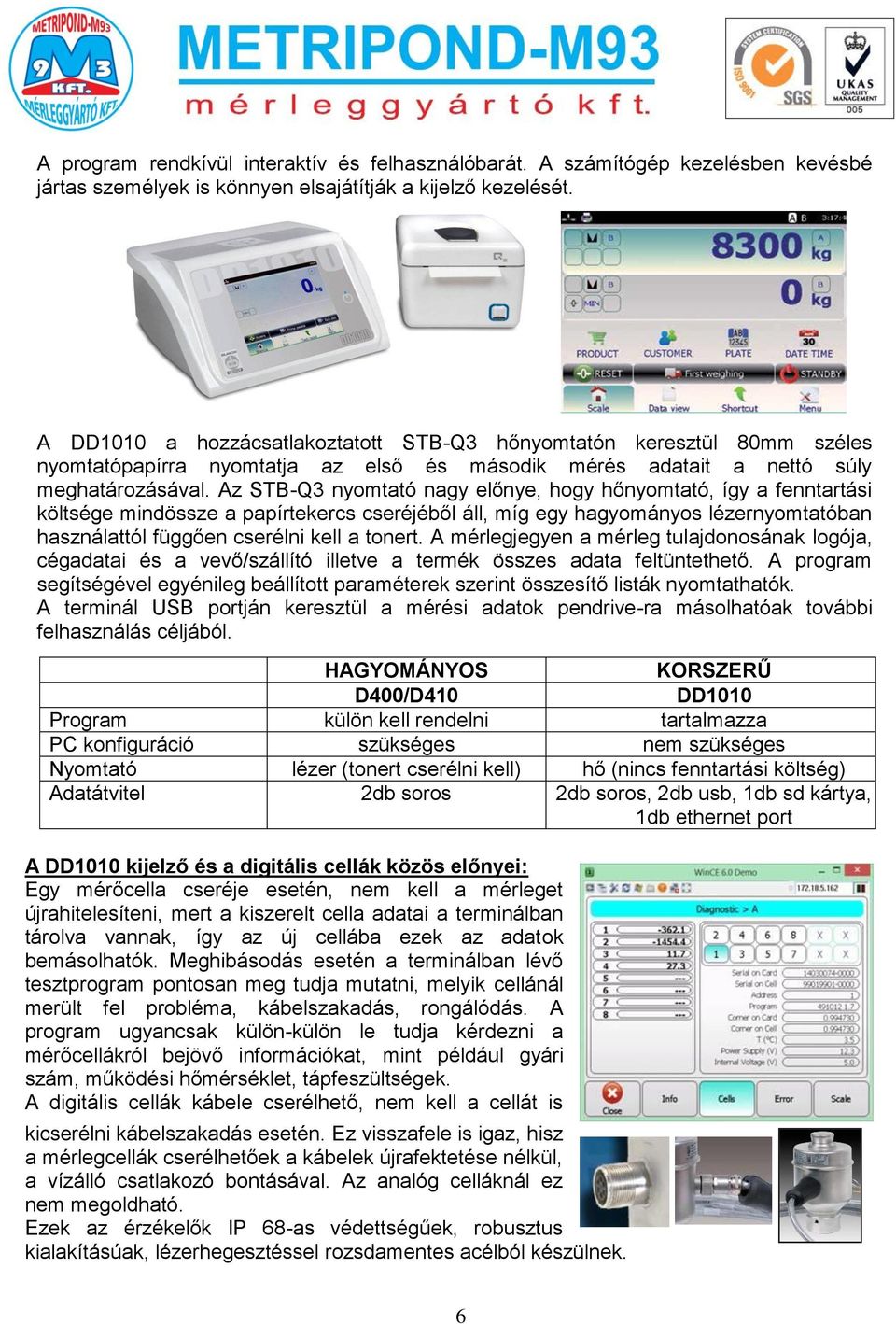 Az STB-Q3 nyomtató nagy előnye, hogy hőnyomtató, így a fenntartási költsége mindössze a papírtekercs cseréjéből áll, míg egy hagyományos lézernyomtatóban használattól függően cserélni kell a tonert.