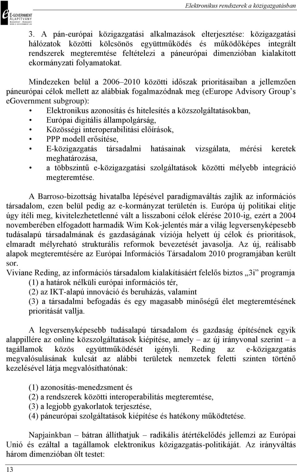 Mindezeken belül a 2006 2010 közötti időszak prioritásaiban a jellemzően páneurópai célok mellett az alábbiak fogalmazódnak meg (eeurope Advisory Group s egovernment subgroup): Elektronikus